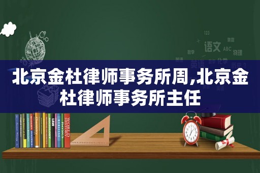 北京金杜律師事務所周,北京金杜律師事務所主任