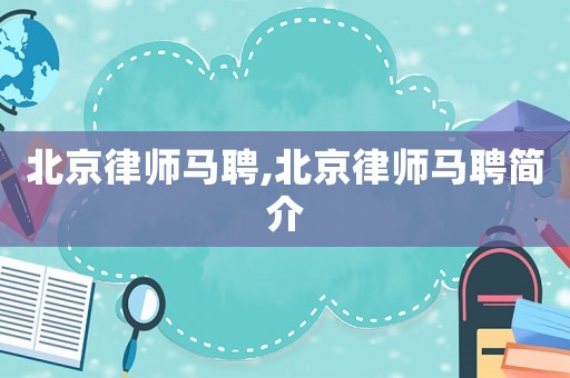 北京律師馬聘,北京律師馬聘簡(jiǎn)介