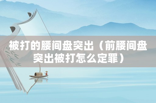 被打的腰間盤突出（前腰間盤突出被打怎么定罪）