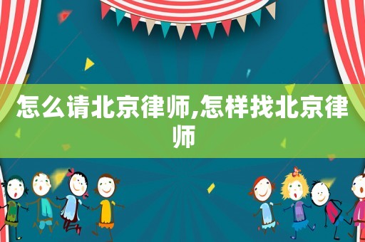 怎么請北京律師,怎樣找北京律師