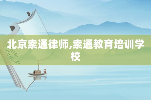 北京索通律師,索通教育培訓學校