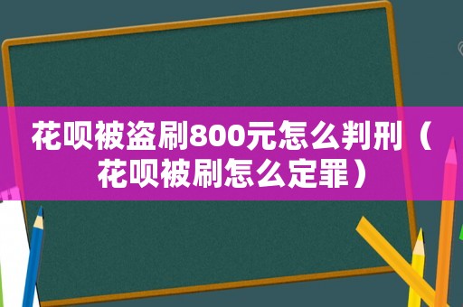 花唄被盜刷800元怎么判刑（花唄被刷怎么定罪）