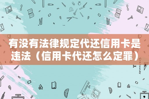 有沒有法律規定代還信用卡是違法（信用卡代還怎么定罪）