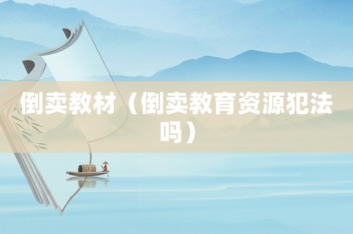 倒賣教材（倒賣教育資源犯法嗎）