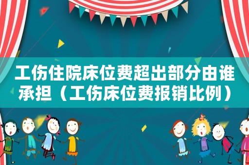 工傷住院床位費超出部分由誰承擔（工傷床位費報銷比例）
