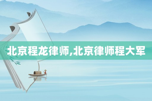 北京程龍律師,北京律師程大軍