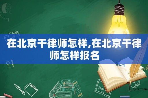 在北京干律師怎樣,在北京干律師怎樣報名