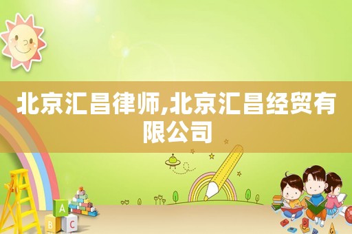 北京匯昌律師,北京匯昌經(jīng)貿(mào)有限公司