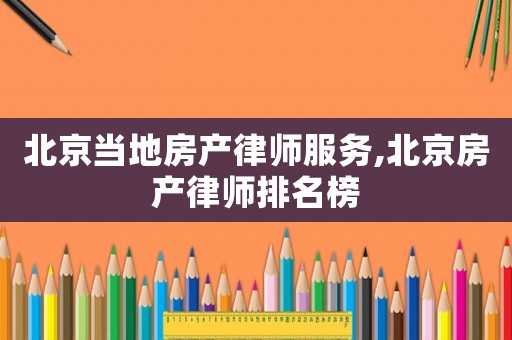 北京當(dāng)?shù)胤慨a(chǎn)律師服務(wù),北京房產(chǎn)律師排名榜