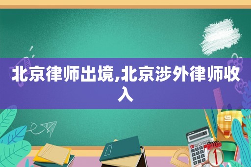 北京律師出境,北京涉外律師收入