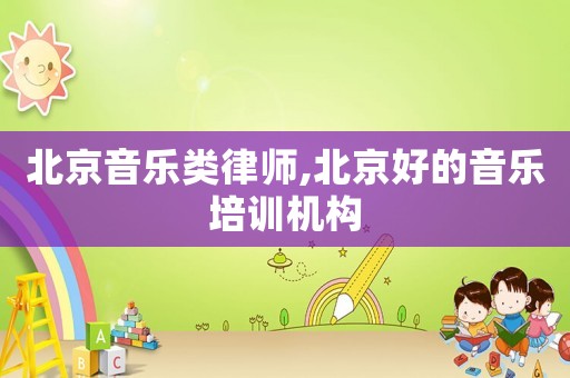 北京音樂類律師,北京好的音樂培訓機構