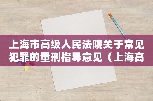 上海市高級人民法院關于常見犯罪的量刑指導意見（上海高院量刑指導意見一）