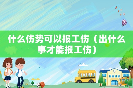 什么傷勢可以報工傷（出什么事才能報工傷）
