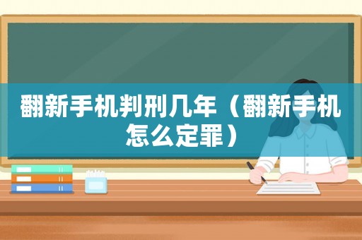 翻新手機判刑幾年（翻新手機怎么定罪）
