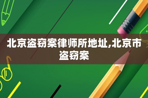 北京盜竊案律師所地址,北京市盜竊案