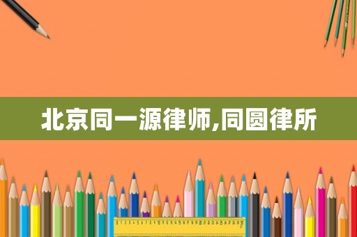 北京同一源律師,同圓律所