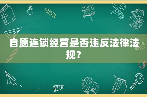 自愿連鎖經(jīng)營是否違反法律法規(guī)？