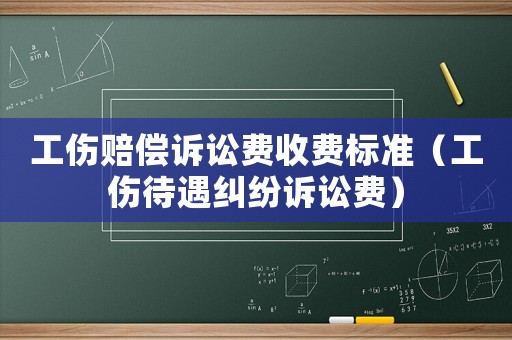 工傷賠償訴訟費收費標準（工傷待遇糾紛訴訟費）
