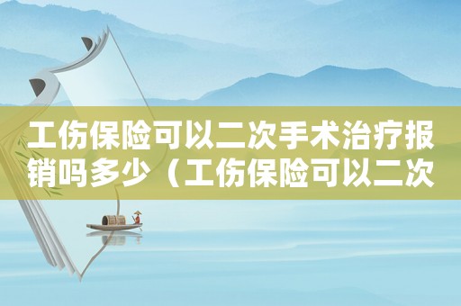 工傷保險可以二次手術治療報銷嗎多少（工傷保險可以二次手術治療報銷嗎）