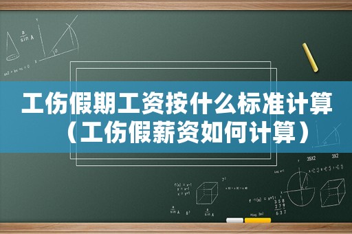 工傷假期工資按什么標準計算（工傷假薪資如何計算）