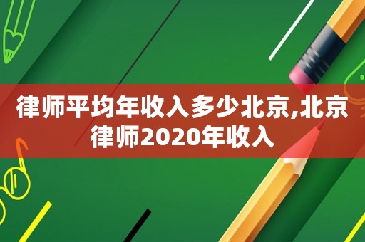 律師平均年收入多少北京,北京律師2020年收入