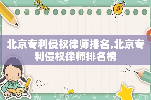 北京專利侵權律師排名,北京專利侵權律師排名榜