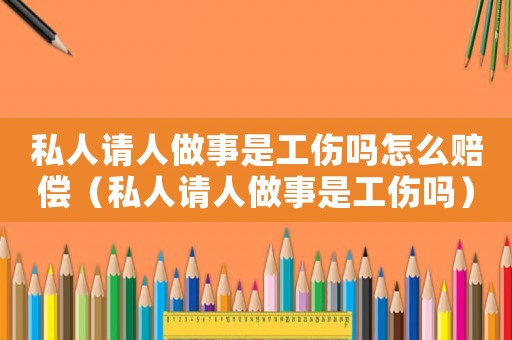 私人請人做事是工傷嗎怎么賠償（私人請人做事是工傷嗎）