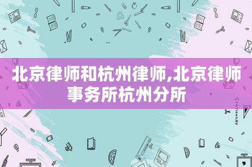 北京律師和杭州律師,北京律師事務所杭州分所