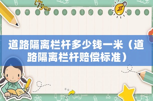 道路隔離欄桿多少錢一米（道路隔離欄桿賠償標準）