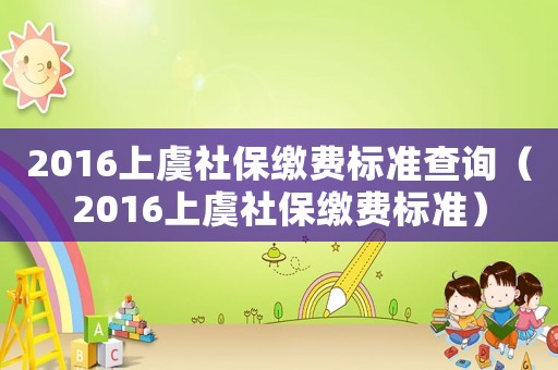2016上虞社保繳費標準查詢（2016上虞社保繳費標準）