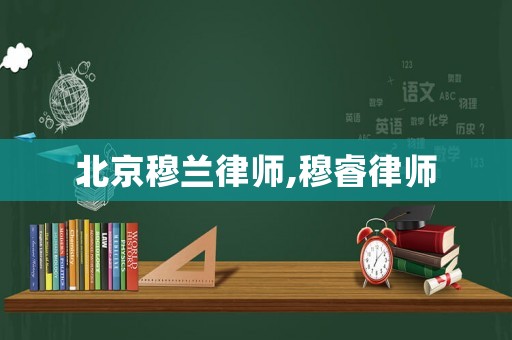 北京穆蘭律師,穆睿律師