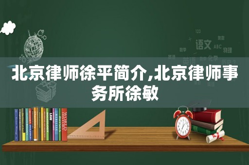 北京律師徐平簡介,北京律師事務(wù)所徐敏