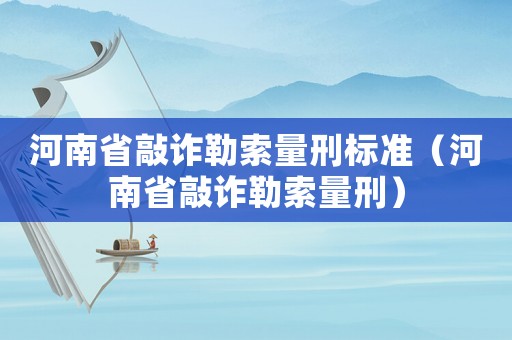 河南省敲詐勒索量刑標準（河南省敲詐勒索量刑）