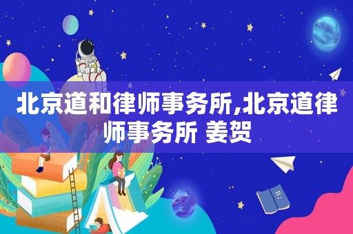 北京道和律師事務(wù)所,北京道律師事務(wù)所 姜賀