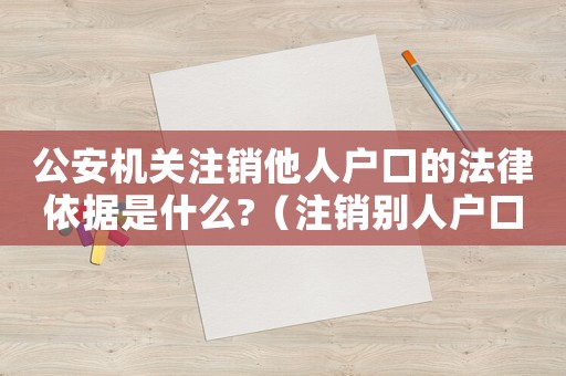 公安機關注銷他人戶口的法律依據(jù)是什么?（注銷別人戶口犯法嗎）