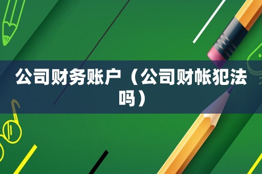 公司財務賬戶（公司財帳犯法嗎）