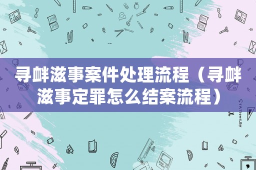 尋釁滋事案件處理流程（尋釁滋事定罪怎么結案流程）