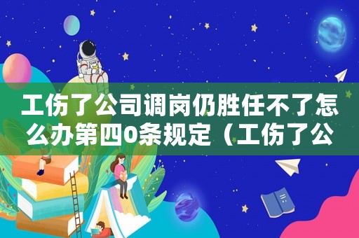 工傷了公司調崗仍勝任不了怎么辦第四0條規定（工傷了公司調崗仍勝任不了怎么辦）