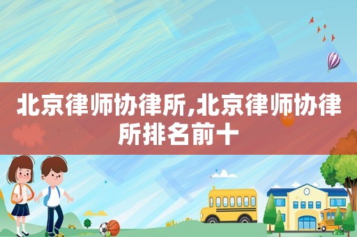 北京律師協律所,北京律師協律所排名前十