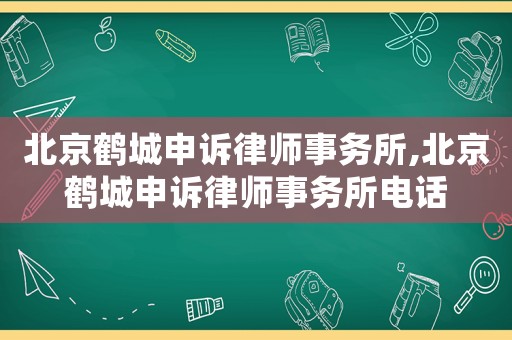 北京鶴城申訴律師事務所,北京鶴城申訴律師事務所電話