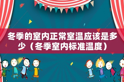 冬季的室內正常室溫應該是多少（冬季室內標準溫度）