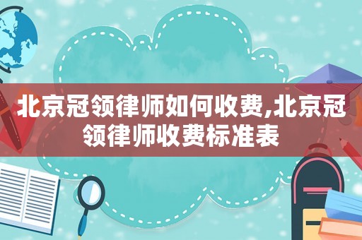 北京冠領律師如何收費,北京冠領律師收費標準表