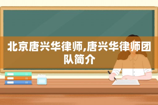 北京唐興華律師,唐興華律師團隊簡介