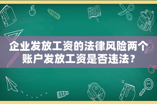 企業(yè)發(fā)放工資的法律風(fēng)險(xiǎn)兩個(gè)賬戶發(fā)放工資是否違法？