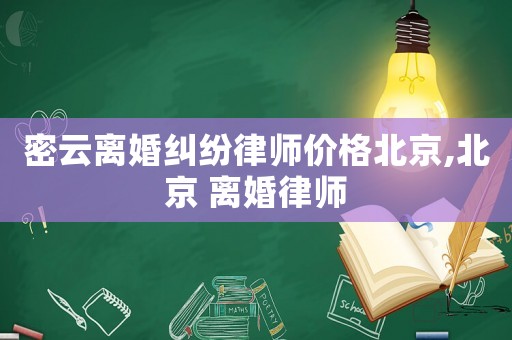 密云離婚糾紛律師價格北京,北京 離婚律師