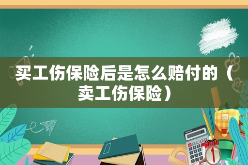 買工傷保險后是怎么賠付的（賣工傷保險）