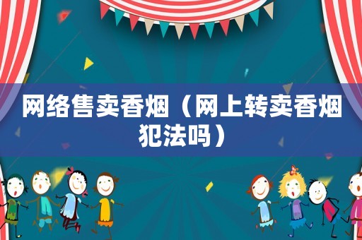 網絡售賣香煙（網上轉賣香煙犯法嗎）