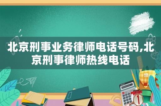 北京刑事業務律師電話號碼,北京刑事律師熱線電話