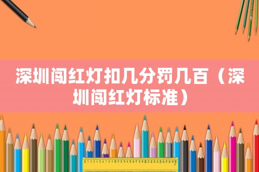 深圳闖紅燈扣幾分罰幾百（深圳闖紅燈標準）