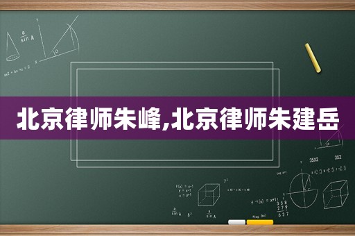 北京律師朱峰,北京律師朱建岳